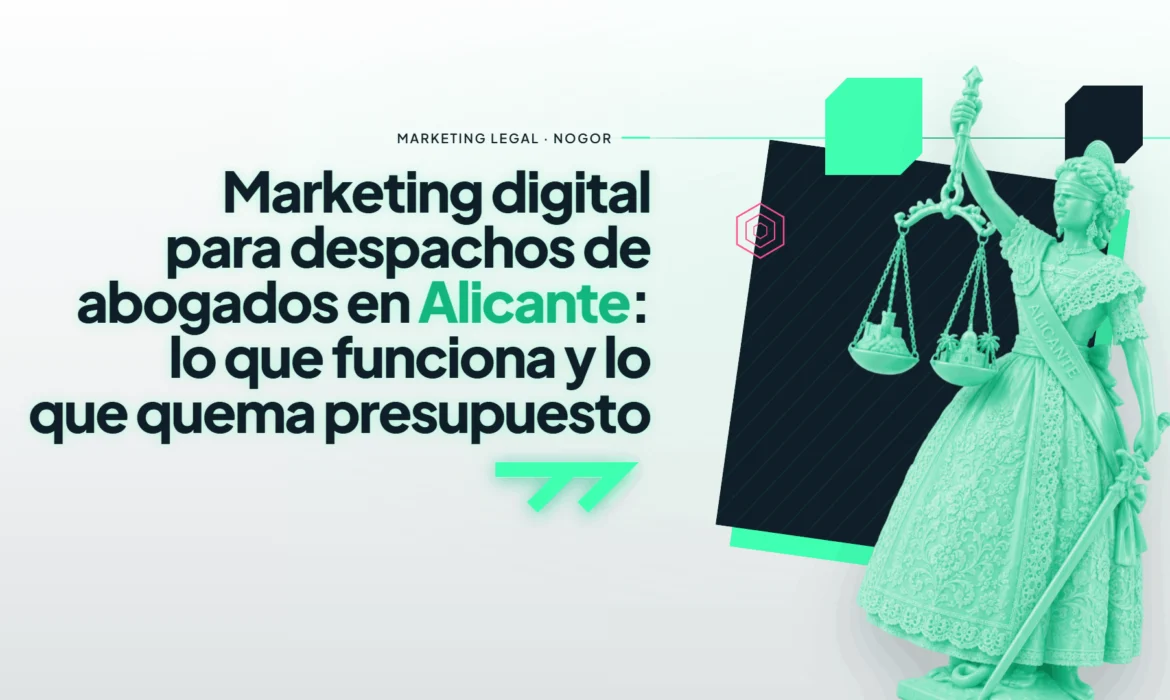 Marketing digital para despachos de abogados en Alicante: lo que funciona y lo que quema presupuesto